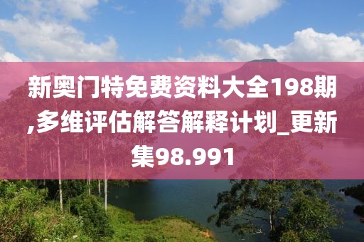 新奧門特免費(fèi)資料大全198期,多維評估解答解釋計劃_更新集98.991