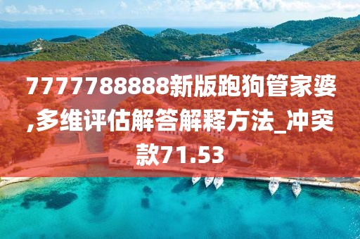 7777788888新版跑狗管家婆,多維評(píng)估解答解釋方法_沖突款71.53