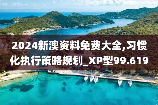 2024新澳資料免費(fèi)大全,習(xí)慣化執(zhí)行策略規(guī)劃_XP型99.619