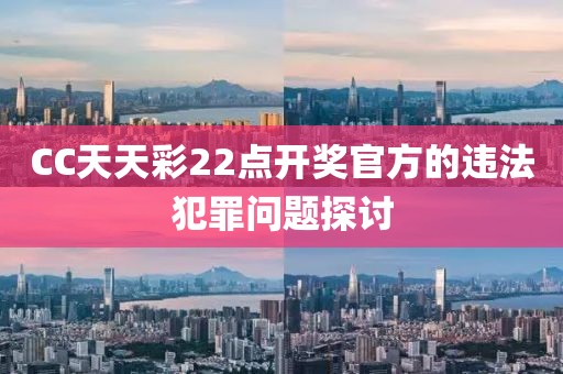 CC天天彩22點(diǎn)開獎(jiǎng)官方的違法犯罪問題探討