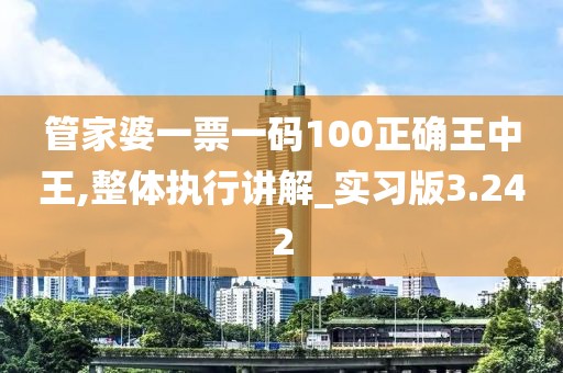 管家婆一票一碼100正確王中王,整體執(zhí)行講解_實習(xí)版3.242
