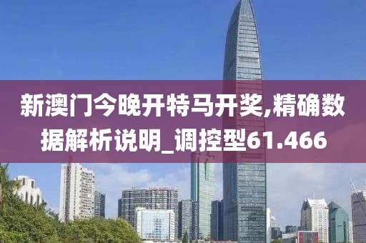 新澳門今晚開特馬開獎(jiǎng),精確數(shù)據(jù)解析說明_調(diào)控型61.466