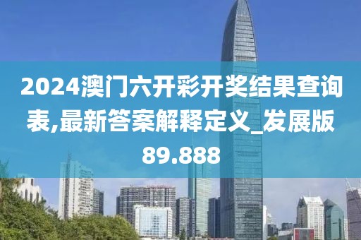 2024澳門六開彩開獎(jiǎng)結(jié)果查詢表,最新答案解釋定義_發(fā)展版89.888