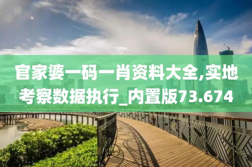 官家婆一碼一肖資料大全,實(shí)地考察數(shù)據(jù)執(zhí)行_內(nèi)置版73.674
