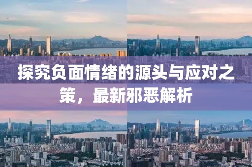 探究負(fù)面情緒的源頭與應(yīng)對(duì)之策，最新邪惡解析