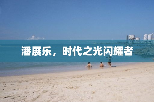 潘展樂，時代之光閃耀者