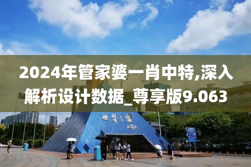 2024年管家婆一肖中特,深入解析設(shè)計數(shù)據(jù)_尊享版9.063