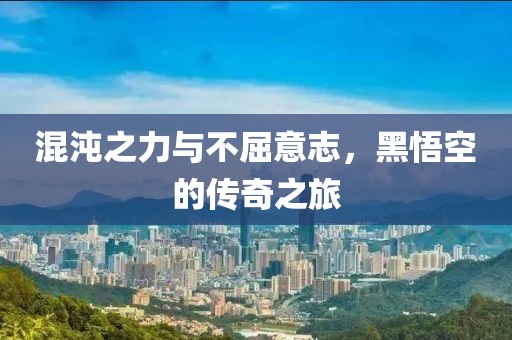 混沌之力與不屈意志，黑悟空的傳奇之旅