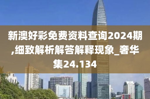 新澳好彩免費資料查詢2024期,細致解析解答解釋現(xiàn)象_奢華集24.134