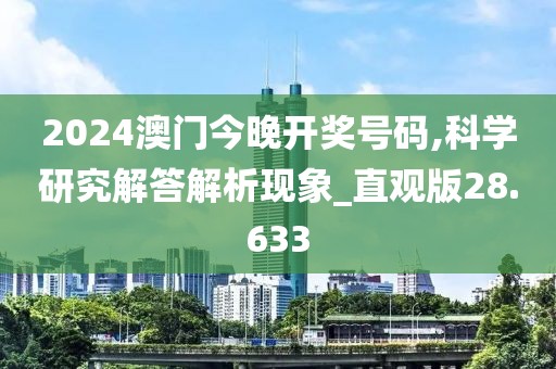 2024澳門今晚開獎號碼,科學研究解答解析現(xiàn)象_直觀版28.633