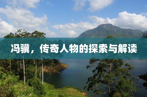 馮驥，傳奇人物的探索與解讀