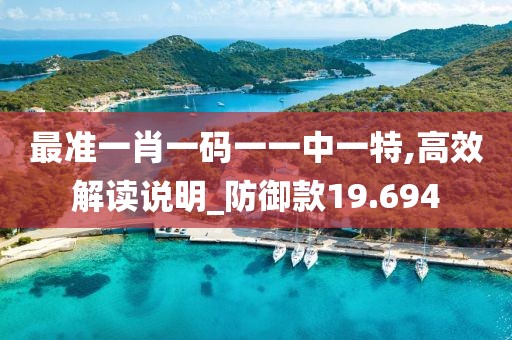 最準(zhǔn)一肖一碼一一中一特,高效解讀說(shuō)明_防御款19.694