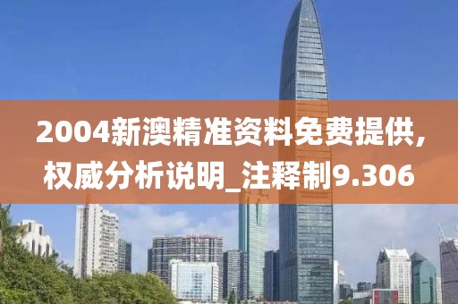 2004新澳精準(zhǔn)資料免費(fèi)提供,權(quán)威分析說(shuō)明_注釋制9.306