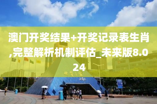 澳門開獎結(jié)果+開獎記錄表生肖,完整解析機(jī)制評估_未來版8.024