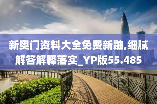 新奧門資料大全免費(fèi)新鼬,細(xì)膩解答解釋落實(shí)_YP版55.485