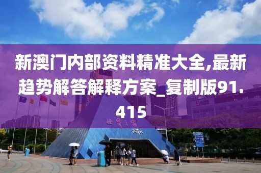 新澳門(mén)內(nèi)部資料精準(zhǔn)大全,最新趨勢(shì)解答解釋方案_復(fù)制版91.415