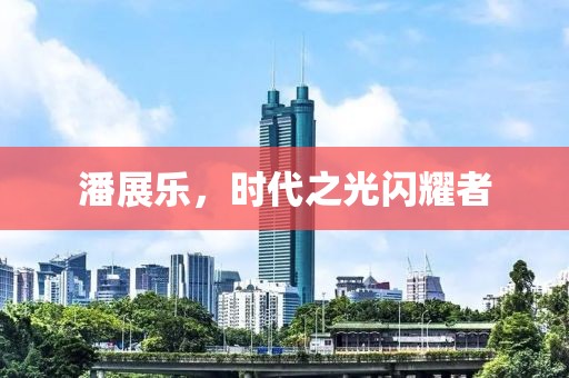 潘展樂，時代之光閃耀者