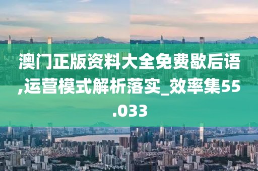 澳門正版資料大全免費(fèi)歇后語,運(yùn)營(yíng)模式解析落實(shí)_效率集55.033