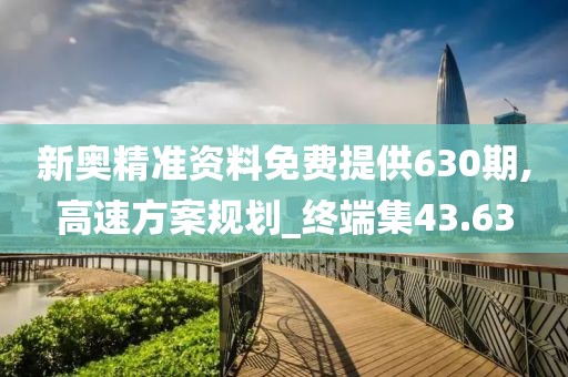 新奧精準(zhǔn)資料免費(fèi)提供630期,高速方案規(guī)劃_終端集43.63