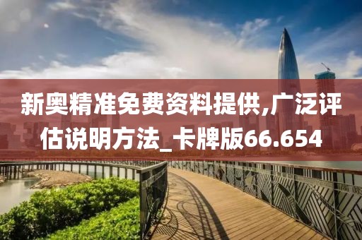 新奧精準(zhǔn)免費(fèi)資料提供,廣泛評(píng)估說(shuō)明方法_卡牌版66.654
