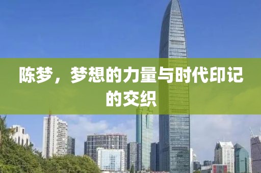 陳夢(mèng)，夢(mèng)想的力量與時(shí)代印記的交織