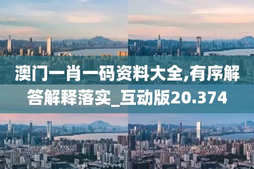 澳門一肖一碼資料大全,有序解答解釋落實_互動版20.374