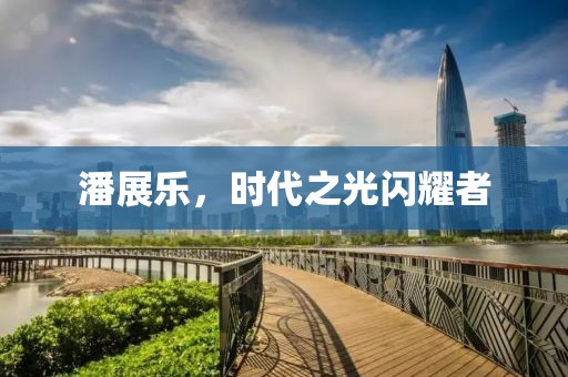 潘展樂(lè)，時(shí)代之光閃耀者