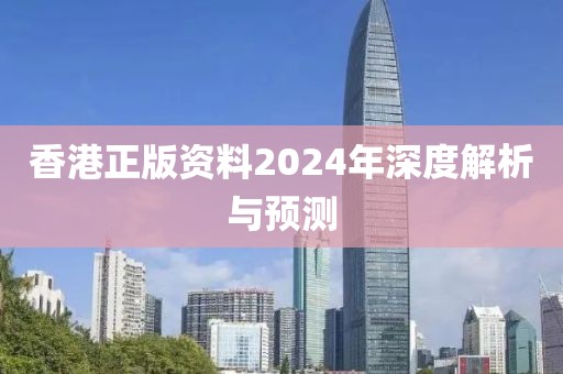 香港正版資料2024年深度解析與預(yù)測(cè)
