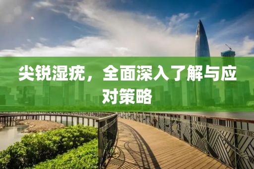 尖銳濕疣，全面深入了解與應(yīng)對(duì)策略