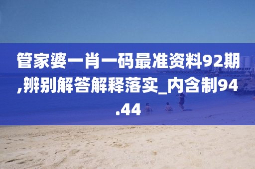 管家婆一肖一碼最準資料92期,辨別解答解釋落實_內(nèi)含制94.44