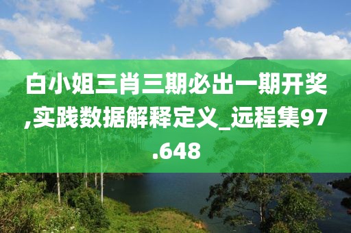 白小姐三肖三期必出一期開(kāi)獎(jiǎng),實(shí)踐數(shù)據(jù)解釋定義_遠(yuǎn)程集97.648