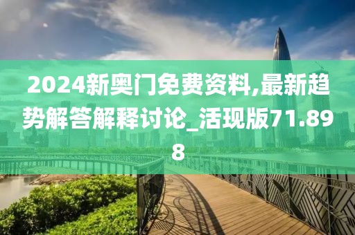 2024新奧門免費資料,最新趨勢解答解釋討論_活現(xiàn)版71.898