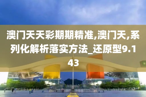 澳門天天彩期期精準(zhǔn),澳門天,系列化解析落實(shí)方法_還原型9.143
