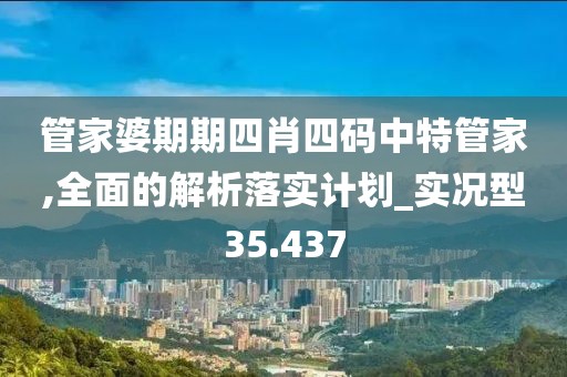 管家婆期期四肖四碼中特管家,全面的解析落實(shí)計(jì)劃_實(shí)況型35.437