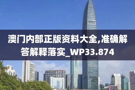 澳門內(nèi)部正版資料大全,準(zhǔn)確解答解釋落實(shí)_WP33.874