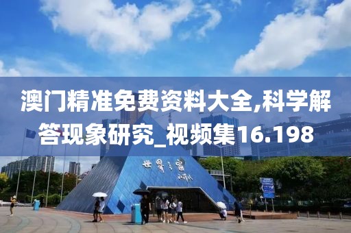 澳門精準免費資料大全,科學解答現(xiàn)象研究_視頻集16.198