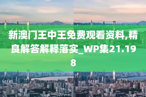 新澳門王中王免費(fèi)觀看資料,精良解答解釋落實(shí)_WP集21.198