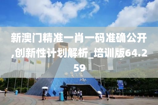 新澳門精準(zhǔn)一肖一碼準(zhǔn)確公開(kāi),創(chuàng)新性計(jì)劃解析_培訓(xùn)版64.259