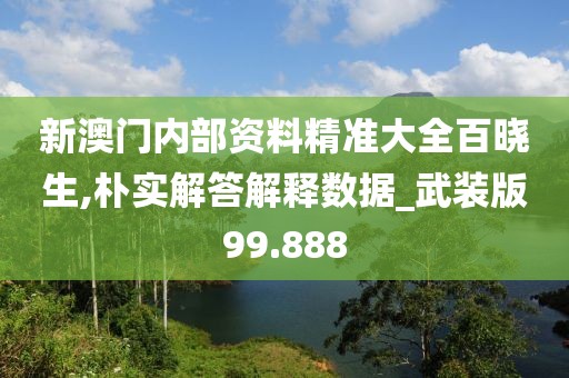 新澳門內(nèi)部資料精準(zhǔn)大全百曉生,樸實(shí)解答解釋數(shù)據(jù)_武裝版99.888