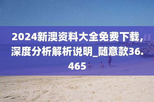 2024新澳資料大全免費下載,深度分析解析說明_隨意款36.465