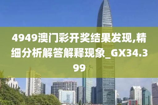 4949澳門(mén)彩開(kāi)獎(jiǎng)結(jié)果發(fā)現(xiàn),精細(xì)分析解答解釋現(xiàn)象_GX34.399