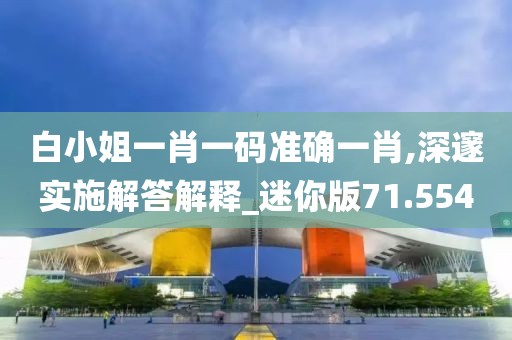 白小姐一肖一碼準(zhǔn)確一肖,深邃實(shí)施解答解釋_迷你版71.554