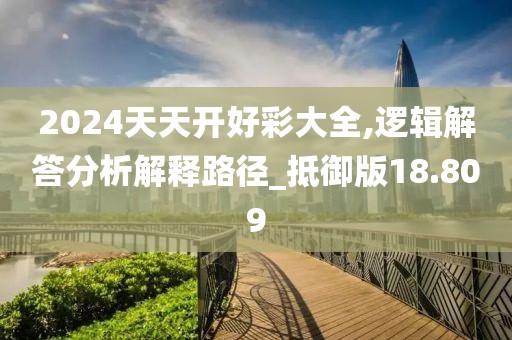 2024天天開(kāi)好彩大全,邏輯解答分析解釋路徑_抵御版18.809