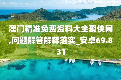 澳門精準(zhǔn)免費(fèi)資料大全聚俠網(wǎng),問題解答解釋落實(shí)_安卓69.831