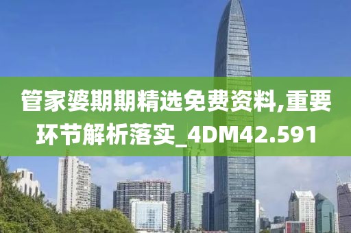 管家婆期期精選免費資料,重要環(huán)節(jié)解析落實_4DM42.591