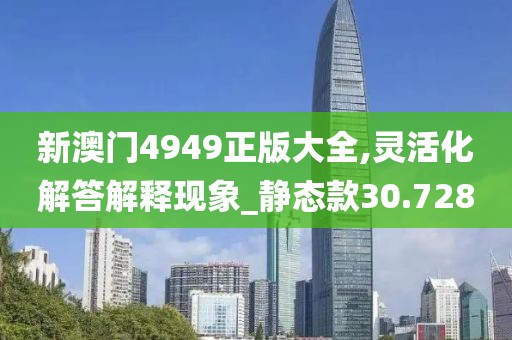 新澳門4949正版大全,靈活化解答解釋現(xiàn)象_靜態(tài)款30.728