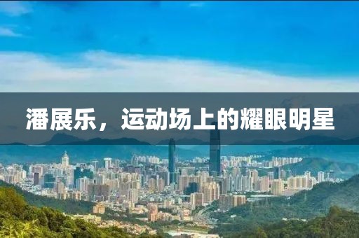 潘展樂，運動場上的耀眼明星
