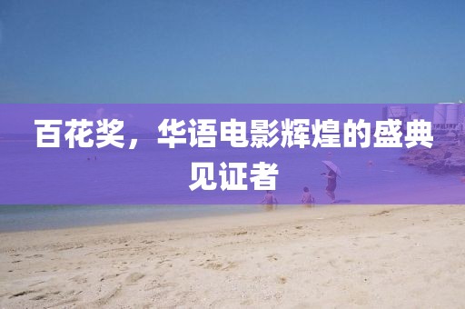 百花獎，華語電影輝煌的盛典見證者