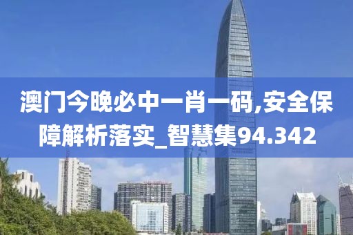 澳門(mén)今晚必中一肖一碼,安全保障解析落實(shí)_智慧集94.342