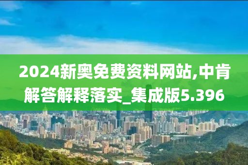 2024新奧免費(fèi)資料網(wǎng)站,中肯解答解釋落實(shí)_集成版5.396